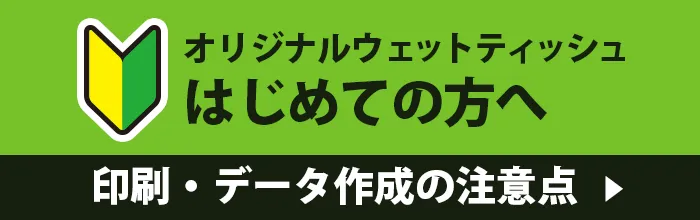 オリジナルウェットティッシュをはじめての方へ印刷・データ作成の注意点