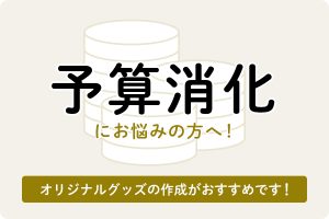 予算消化にお悩みの方へ！オリジナルグッズの作成がおすすめです