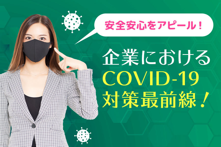 安全安心をアピール！ 企業におけるCOVID-19対策最前線！