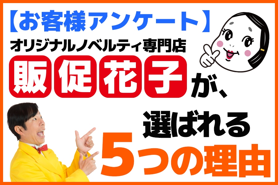 【お客様アンケート】オリジナルノベルティ専門店『販促花子』が選ばれる５つの理由