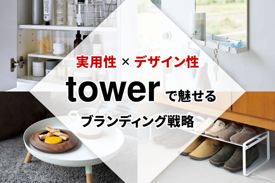 実用性×デザイン性　towerで魅せるブランディング戦略